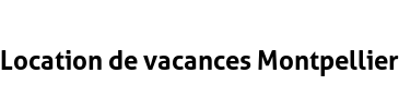 Location de vacances Montpellier